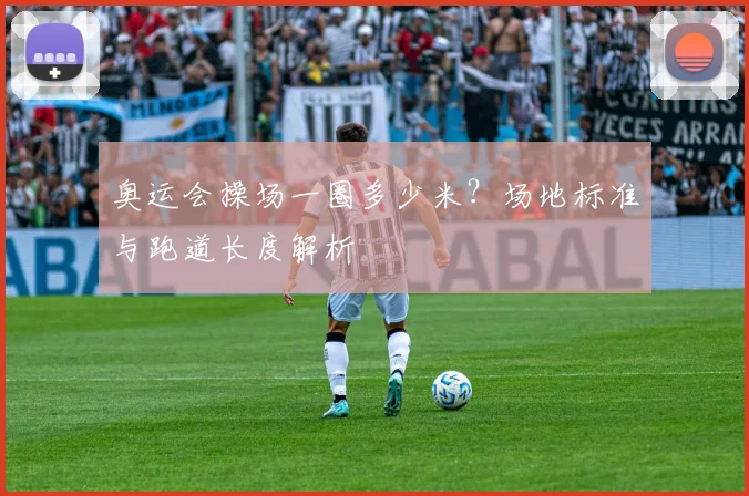 奥运会操场一圈多少米？场地标准与跑道长度解析