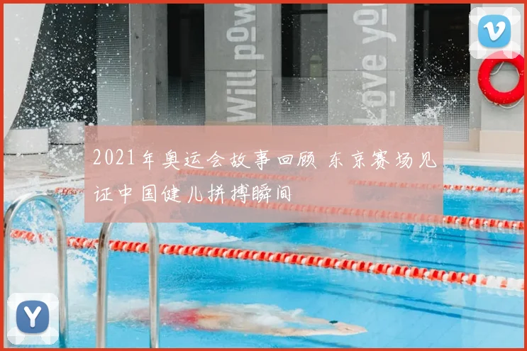 2021年奥运会故事回顾 东京赛场见证中国健儿拼搏瞬间