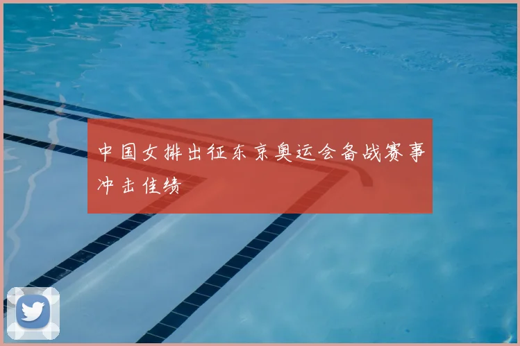 中国女排出征东京奥运会备战赛事冲击佳绩