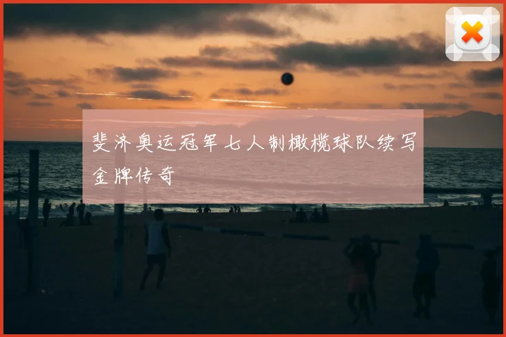 斐济奥运冠军七人制橄榄球队续写金牌传奇