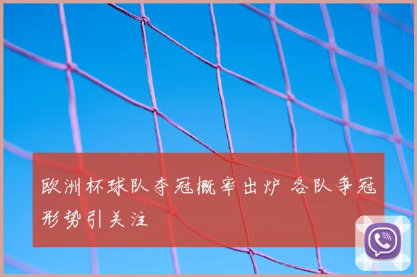 欧洲杯球队夺冠概率出炉 各队争冠形势引关注